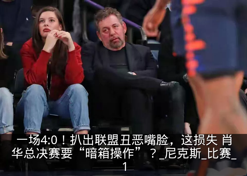 一场4:0！扒出联盟丑恶嘴脸，这损失 肖华总决赛要“暗箱操作”？_尼克斯_比赛_1