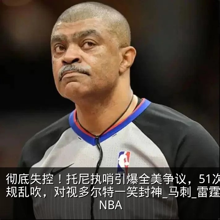 彻底失控！托尼执哨引爆全美争议，51次犯规乱吹，对视多尔特一笑封神_马刺_雷霆_NBA